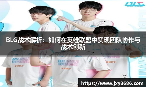 BLG战术解析：如何在英雄联盟中实现团队协作与战术创新